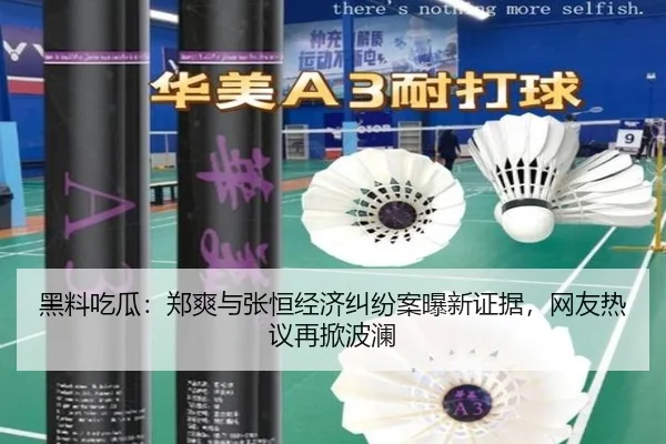 黑料吃瓜：郑爽与张恒经济纠纷案曝新证据，网友热议再掀波澜