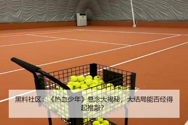 黑料社区：《热血少年》悬念大揭秘，大结局能否经得起推敲？